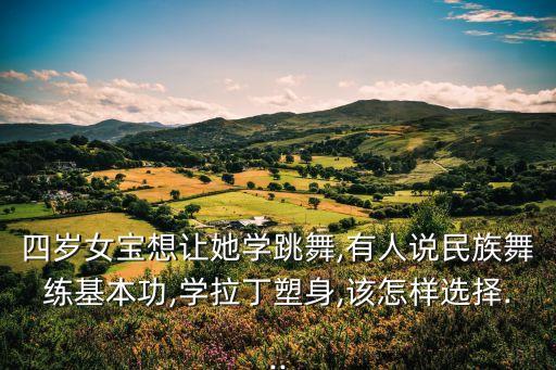 四岁女宝想让她学跳舞,有人说民族舞练基本功,学拉丁塑身,该怎样选择...