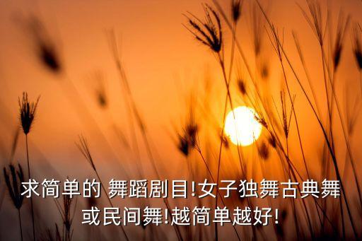 求简单的 舞蹈剧目!女子独舞古典舞或民间舞!越简单越好!