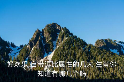 好欢乐,自带逗比属性的几大 生肖你知道有哪几个吗