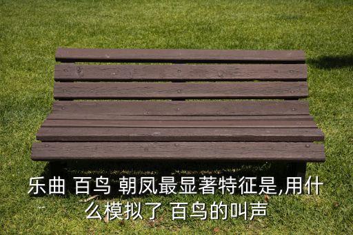 乐曲 百鸟 朝凤最显著特征是,用什么模拟了 百鸟的叫声