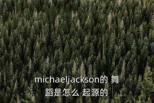 michaeljackson的 舞蹈是怎么 起源的