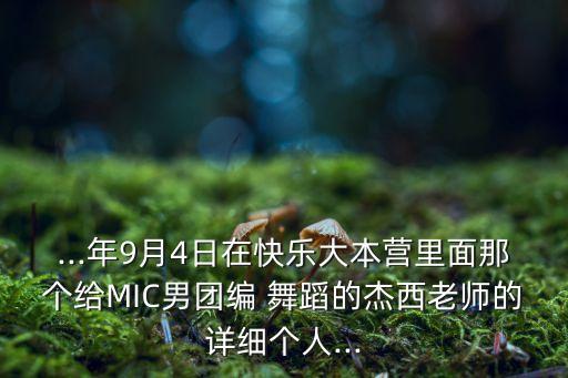 ...年9月4日在快乐大本营里面那个给MIC男团编 舞蹈的杰西老师的详细个人...