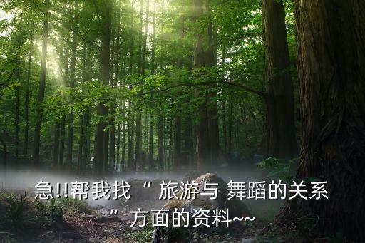 急!!帮我找“ 旅游与 舞蹈的关系”方面的资料~~