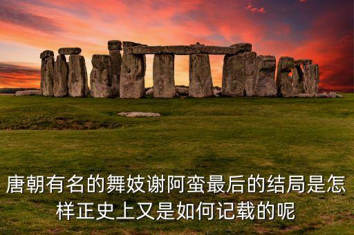 唐朝有名的舞妓谢阿蛮最后的结局是怎样正史上又是如何记载的呢