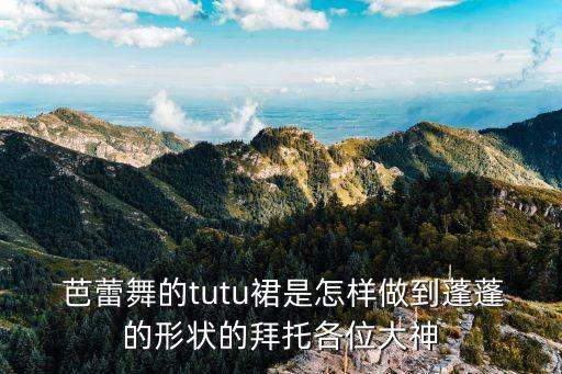  芭蕾舞的tutu裙是怎样做到蓬蓬的形状的拜托各位大神