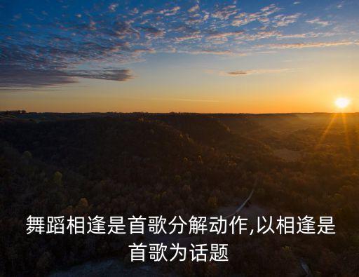 舞蹈相逢是首歌分解动作,以相逢是首歌为话题