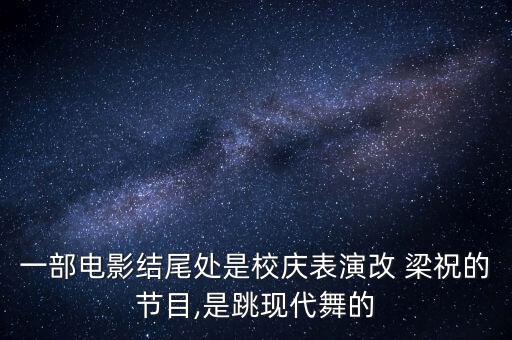 一部电影结尾处是校庆表演改 梁祝的节目,是跳现代舞的