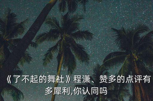 《了不起的舞社》程潇、赞多的点评有多犀利,你认同吗