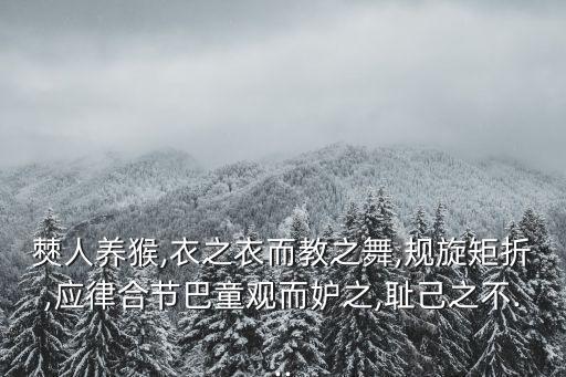 僰人养猴,衣之衣而教之舞,规旋矩折,应律合节巴童观而妒之,耻己之不...