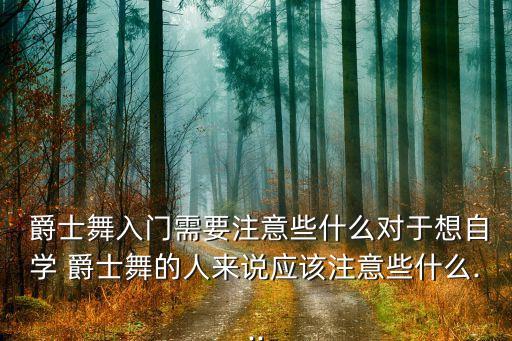 爵士舞入门需要注意些什么对于想自学 爵士舞的人来说应该注意些什么...