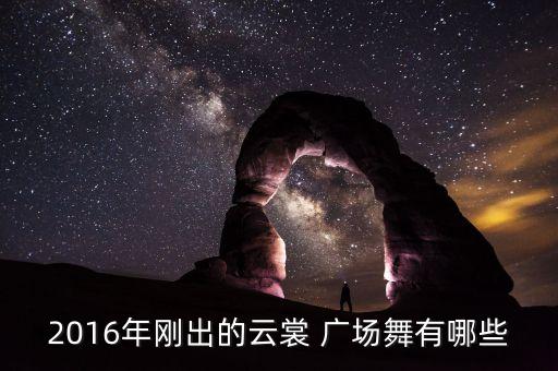 2016年刚出的云裳 广场舞有哪些
