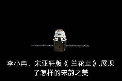 李小冉、宋亚轩版《 兰花草》,展现了怎样的宋韵之美