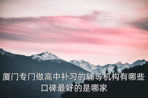 厦门专门做高中补习的辅导机构有哪些口碑最好的是哪家
