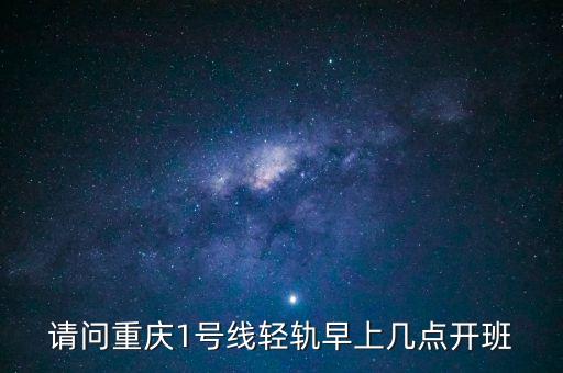 请问重庆1号线轻轨早上几点开班