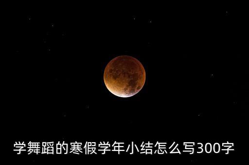学舞蹈的寒假学年小结怎么写300字