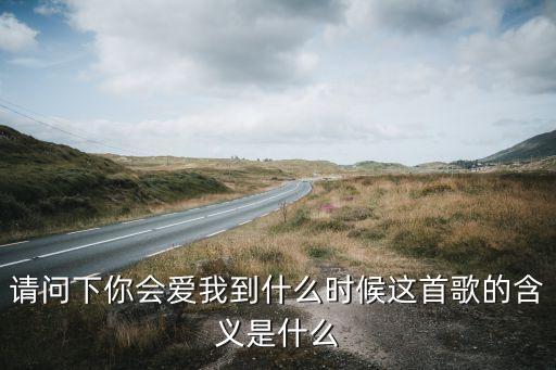 益馨广场舞你会爱我到什么意思，请问下你会爱我到什么时候这首歌的含义是什么