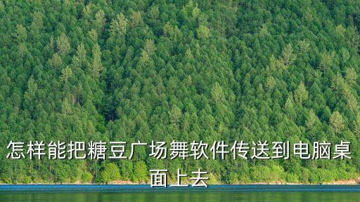 怎样能把糖豆广场舞软件传送到电脑桌面上去