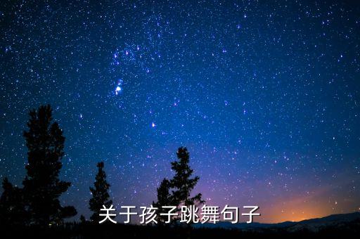 小朋友跳舞怎么形容，关于孩子跳舞句子