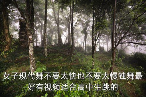女子现代舞不要太快也不要太慢独舞最好有视频适合高中生跳的