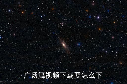 广场舞视频里的歌曲怎么下载软件，怎样把广场舞视频里的音乐下载下来