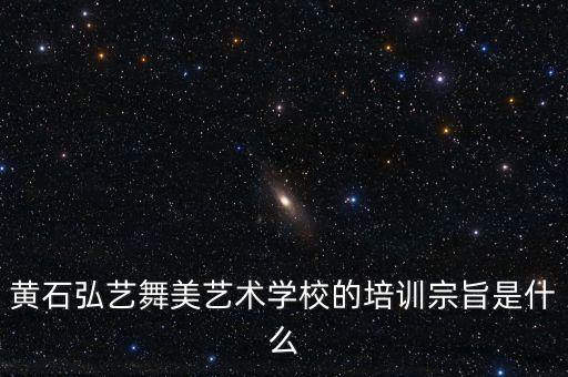 黄石弘艺舞美艺术学校的培训宗旨是什么