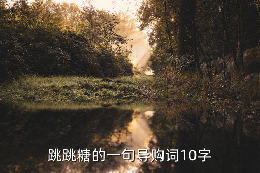 跳跳糖的一句导购词10字