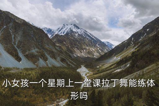 小女孩一个星期上一堂课拉丁舞能练体形吗