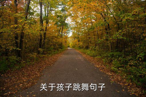 孩子舞蹈发朋友圈配文字，关于孩子跳舞句子