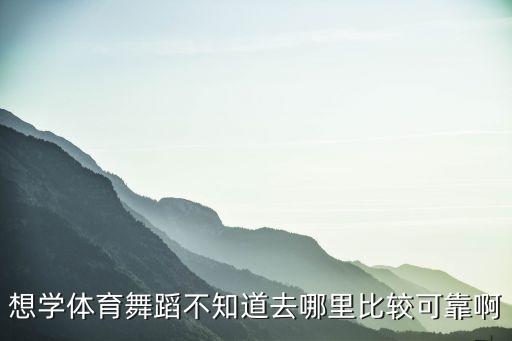 想学体育舞蹈不知道去哪里比较可靠啊