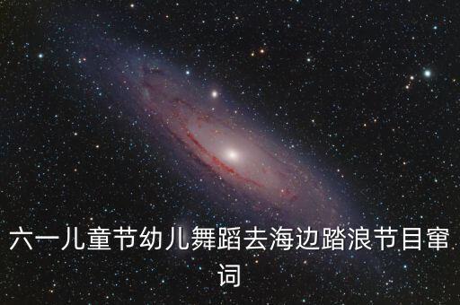 六一儿童节幼儿舞蹈去海边踏浪节目窜词