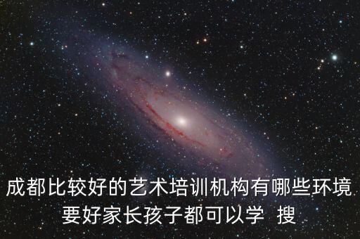 成都艺术培训学校排名前十，请问成都比较好的艺术校有哪些