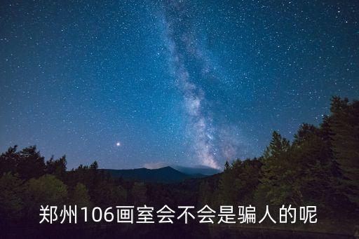 郑州106画室会不会是骗人的呢