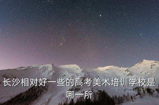 长沙相对好一些的高考美术培训学校是哪一所