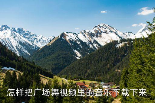 怎样把广场舞视频里的音乐下载下来
