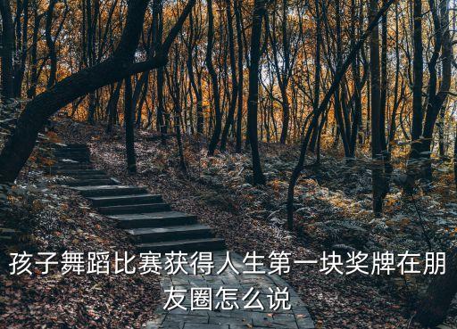 孩子舞蹈比赛获得人生第一块奖牌在朋友圈怎么说