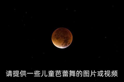 请提供一些儿童芭蕾舞的图片或视频