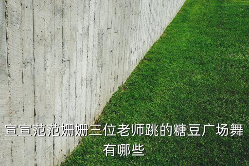 宣宣范范姗姗三位老师跳的糖豆广场舞有哪些