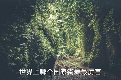 街舞哪个国家厉害，街舞哪个国家最厉害