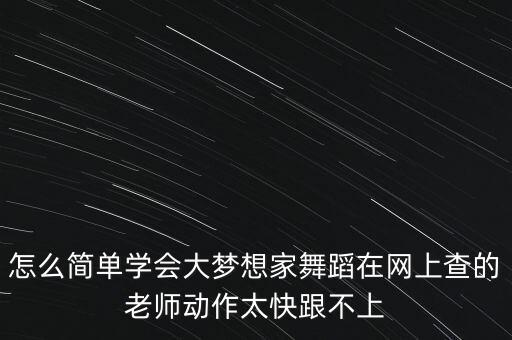 怎么简单学会大梦想家舞蹈在网上查的老师动作太快跟不上