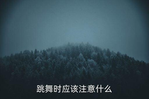 跳舞要注意什么，跳舞时应该注意什么