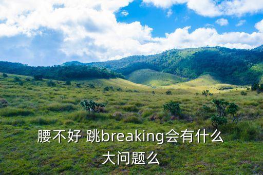 腰不好 跳breaking会有什么大问题么