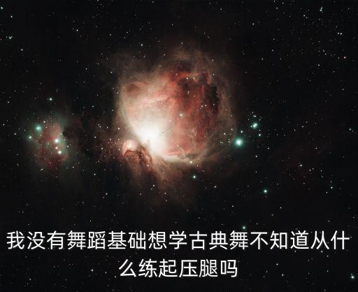 我没有舞蹈基础想学古典舞不知道从什么练起压腿吗