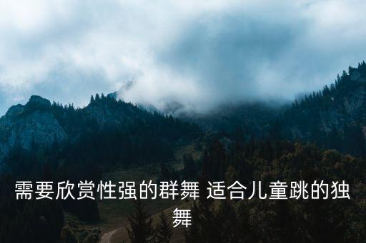 7岁儿童舞蹈独舞中国舞，幼儿舞蹈有哪些