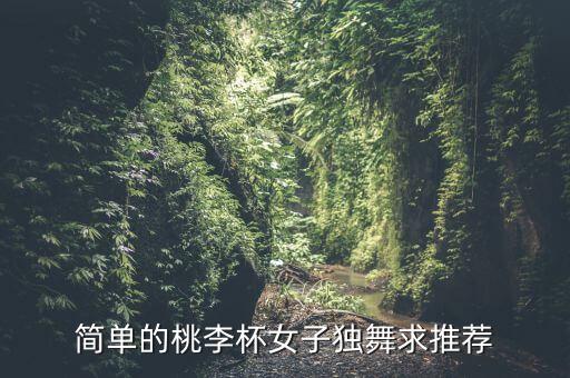 简单的桃李杯女子独舞求推荐