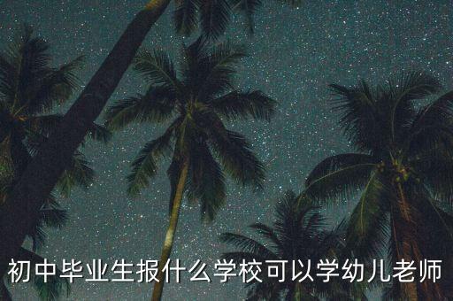 初中毕业生报什么学校可以学幼儿老师