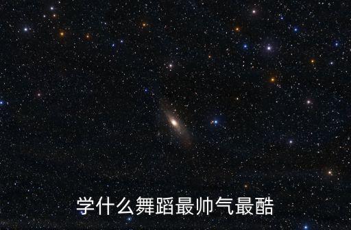 学什么舞蹈最帅气最酷