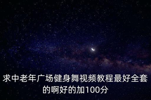 求中老年广场健身舞视频教程最好全套的啊好的加100分