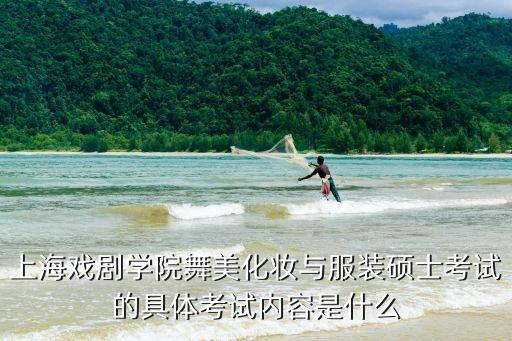 上海戏剧学院舞美化妆与服装硕士考试的具体考试内容是什么