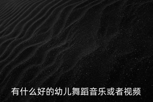 有什么好的幼儿舞蹈音乐或者视频