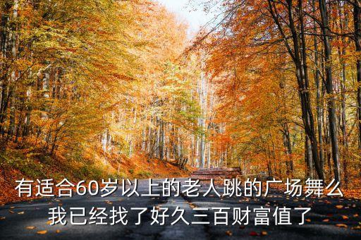 有适合60岁以上的老人跳的广场舞么我已经找了好久三百财富值了